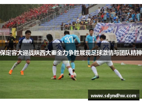 保定容大迎战陕西大秦全力争胜展现足球激情与团队精神