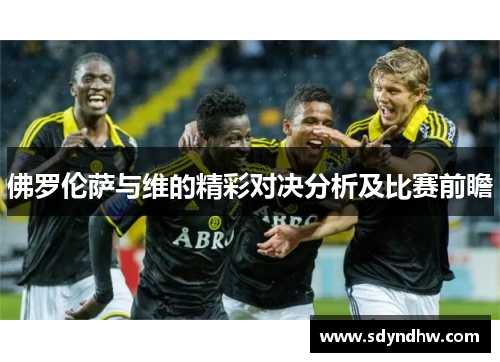佛罗伦萨与维的精彩对决分析及比赛前瞻