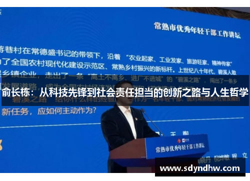 俞长栋：从科技先锋到社会责任担当的创新之路与人生哲学