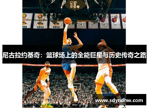 尼古拉约基奇：篮球场上的全能巨星与历史传奇之路