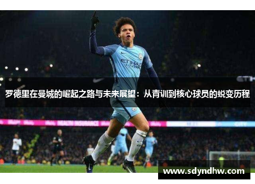 罗德里在曼城的崛起之路与未来展望：从青训到核心球员的蜕变历程