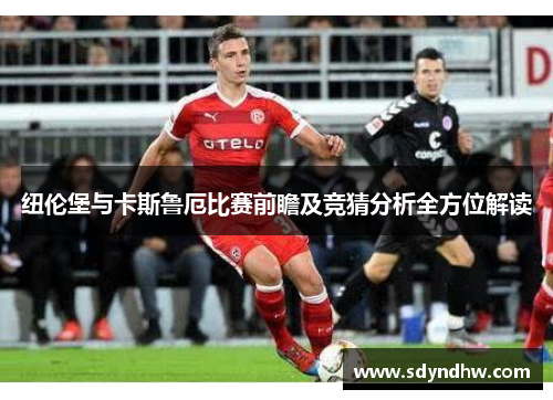 纽伦堡与卡斯鲁厄比赛前瞻及竞猜分析全方位解读