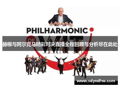 赫根与阿尔克马精彩对决直播全程回顾与分析尽在此处