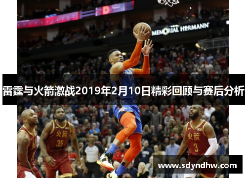 雷霆与火箭激战2019年2月10日精彩回顾与赛后分析