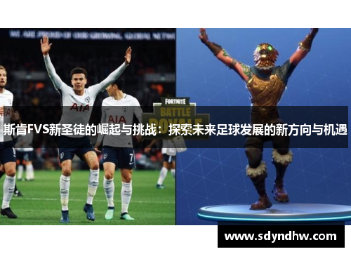 斯肯FVS新圣徒的崛起与挑战：探索未来足球发展的新方向与机遇