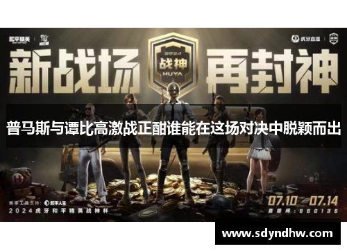 普马斯与谭比高激战正酣谁能在这场对决中脱颖而出