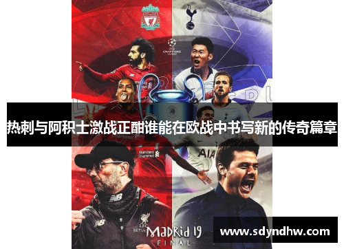 热刺与阿积士激战正酣谁能在欧战中书写新的传奇篇章